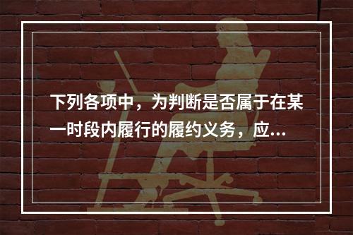 下列各项中，为判断是否属于在某一时段内履行的履约义务，应满足