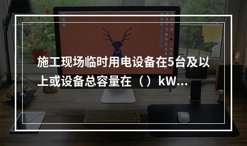 施工现场临时用电设备在5台及以上或设备总容量在（ ）kW及以