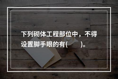 下列砌体工程部位中，不得设置脚手眼的有(  )。