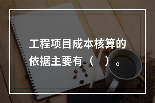 工程项目成本核算的依据主要有（　）。