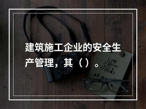 建筑施工企业的安全生产管理，其（ ）。