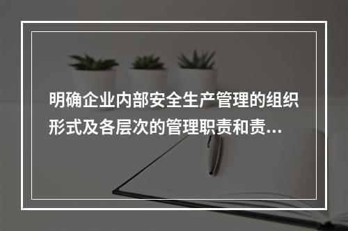 明确企业内部安全生产管理的组织形式及各层次的管理职责和责任人