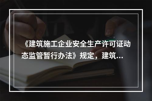 《建筑施工企业安全生产许可证动态监管暂行办法》规定，建筑施工