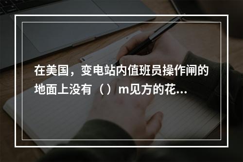 在美国，变电站内值班员操作闸的地面上没有（ ）m见方的花纹钢