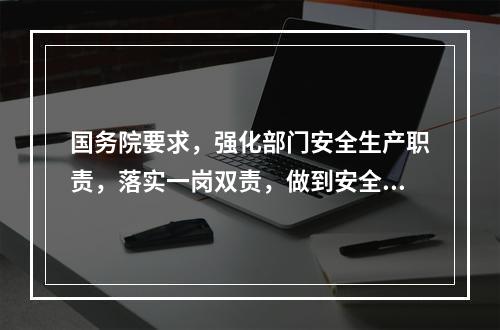 国务院要求，强化部门安全生产职责，落实一岗双责，做到安全责任