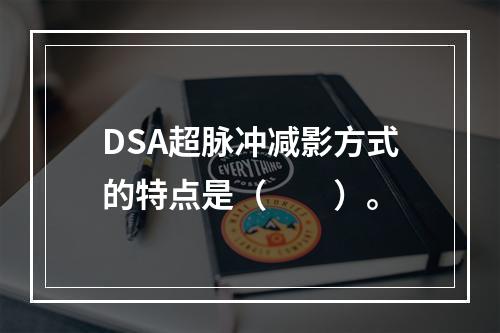 DSA超脉冲减影方式的特点是（　　）。