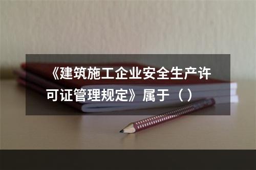 《建筑施工企业安全生产许可证管理规定》属于（ ）