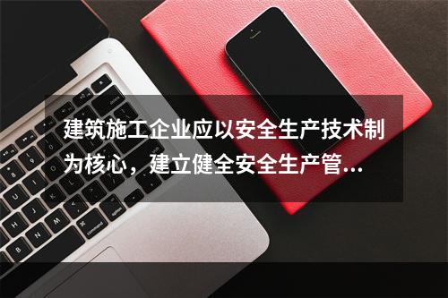 建筑施工企业应以安全生产技术制为核心，建立健全安全生产管理制