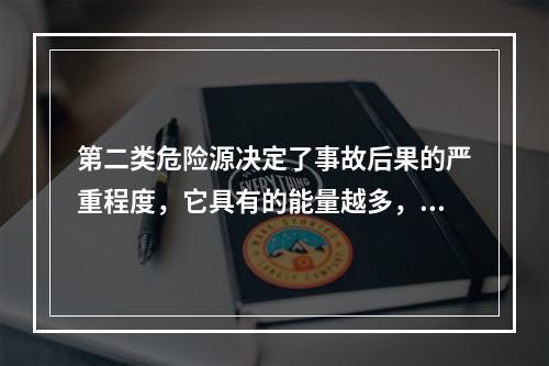 第二类危险源决定了事故后果的严重程度，它具有的能量越多，发生