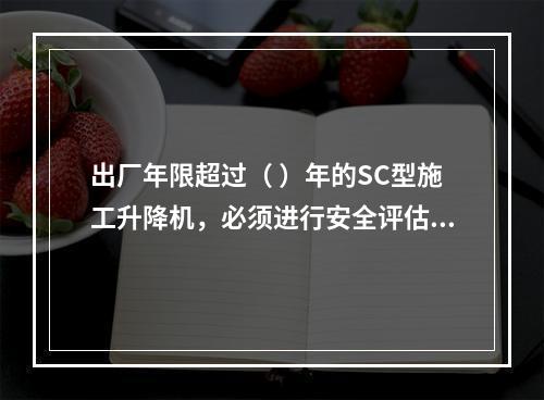 出厂年限超过（ ）年的SC型施工升降机，必须进行安全评估和结