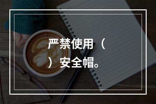 严禁使用（ ）安全帽。