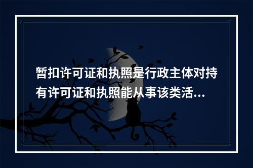 暂扣许可证和执照是行政主体对持有许可证和执照能从事该类活动的