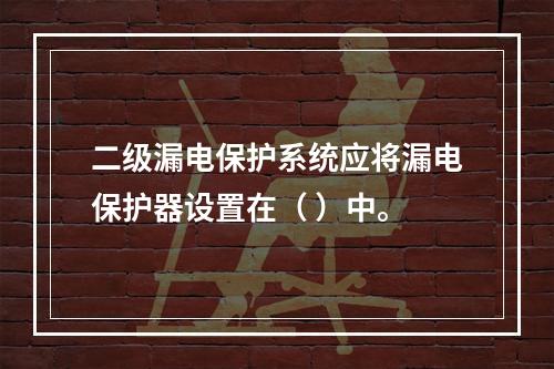 二级漏电保护系统应将漏电保护器设置在（ ）中。