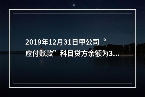 2019年12月31日甲公司“应付账款”科目贷方余额为300