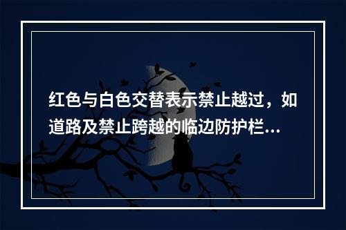 红色与白色交替表示禁止越过，如道路及禁止跨越的临边防护栏杆等