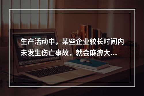 生产活动中，某些企业较长时间内未发生伤亡事故，就会麻痹大意，