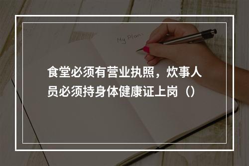 食堂必须有营业执照，炊事人员必须持身体健康证上岗（）