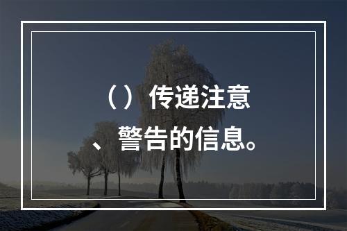 （ ）传递注意、警告的信息。