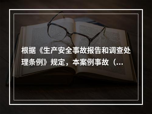 根据《生产安全事故报告和调查处理条例》规定，本案例事故（4人