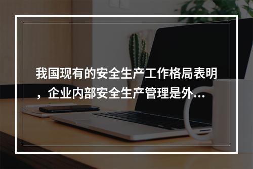 我国现有的安全生产工作格局表明，企业内部安全生产管理是外因，