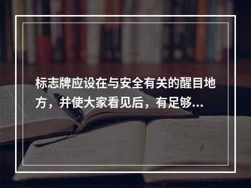 标志牌应设在与安全有关的醒目地方，并使大家看见后，有足够的时