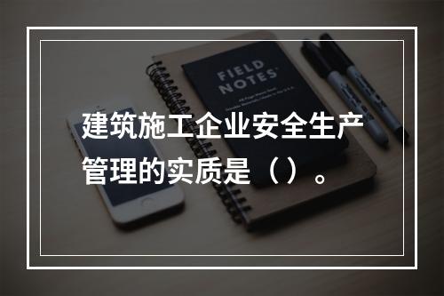 建筑施工企业安全生产管理的实质是（ ）。