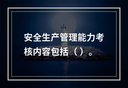 安全生产管理能力考核内容包括（ ）。