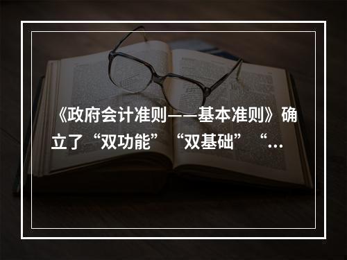 《政府会计准则——基本准则》确立了“双功能”“双基础”“双报