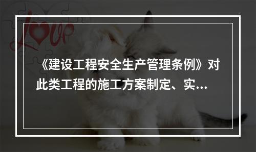 《建设工程安全生产管理条例》对此类工程的施工方案制定、实施作