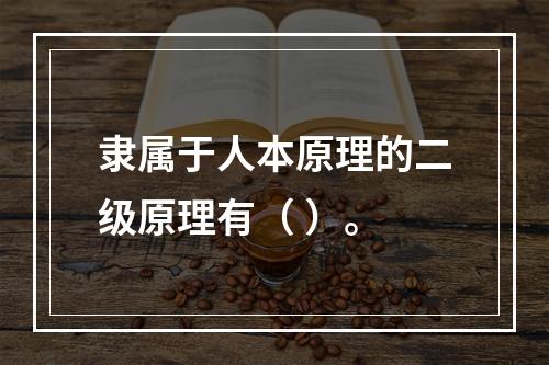 隶属于人本原理的二级原理有（ ）。