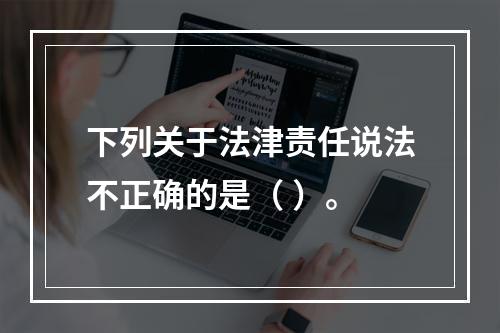 下列关于法津责任说法不正确的是（ ）。