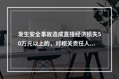 发生安全事故造成直接经济损失50万元以上的，对相关责任人员处