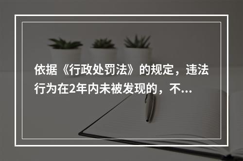 依据《行政处罚法》的规定，违法行为在2年内未被发现的，不再给