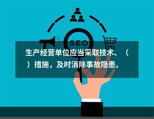 生产经营单位应当采取技术、（ ）措施，及时消除事故隐患。