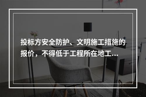 投标方安全防护、文明施工措施的报价，不得低于工程所在地工程造