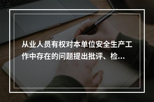 从业人员有权对本单位安全生产工作中存在的问题提出批评、检举、