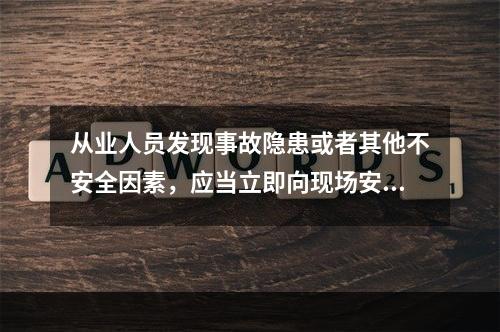 从业人员发现事故隐患或者其他不安全因素，应当立即向现场安全生