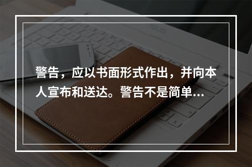 警告，应以书面形式作出，并向本人宣布和送达。警告不是简单、随