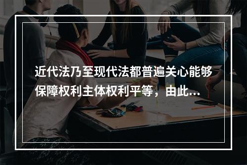 近代法乃至现代法都普遍关心能够保障权利主体权利平等，由此引出