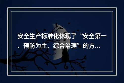 安全生产标准化休现了“安全第一、预防为主、综合治理”的方针和