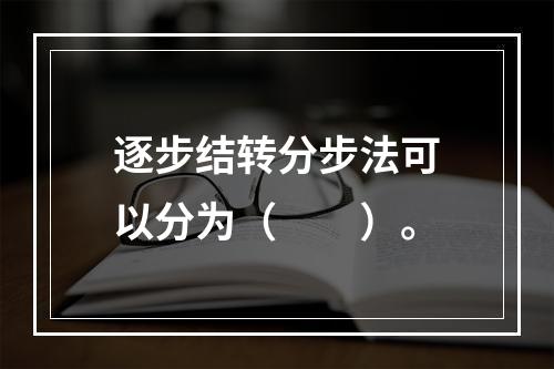 逐步结转分步法可以分为（　　）。