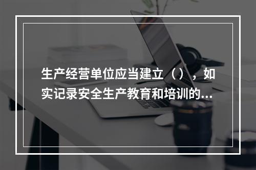 生产经营单位应当建立（ ），如实记录安全生产教育和培训的时间