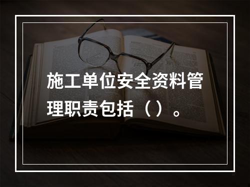 施工单位安全资料管理职责包括（ ）。