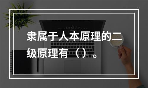 隶属于人本原理的二级原理有（ ）。