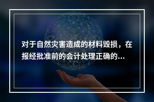 对于自然灾害造成的材料毁损，在报经批准前的会计处理正确的是（