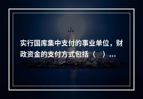 实行国库集中支付的事业单位，财政资金的支付方式包括（　）。