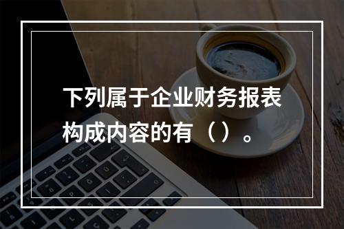 下列属于企业财务报表构成内容的有（ ）。