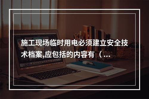 施工现场临时用电必须建立安全技术档案,应包括的内容有（ ）。