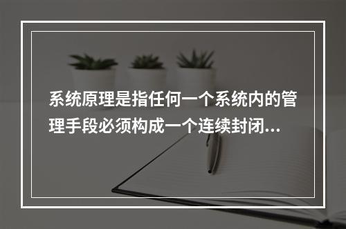 系统原理是指任何一个系统内的管理手段必须构成一个连续封闭的回