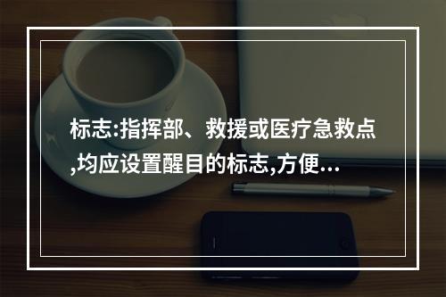 标志:指挥部、救援或医疗急救点,均应设置醒目的标志,方便救援